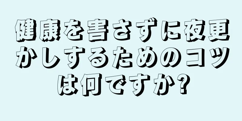 健康を害さずに夜更かしするためのコツは何ですか?