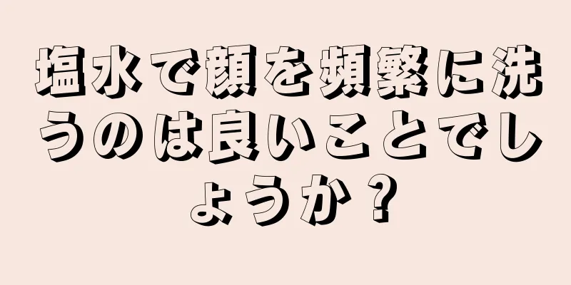 塩水で顔を頻繁に洗うのは良いことでしょうか？