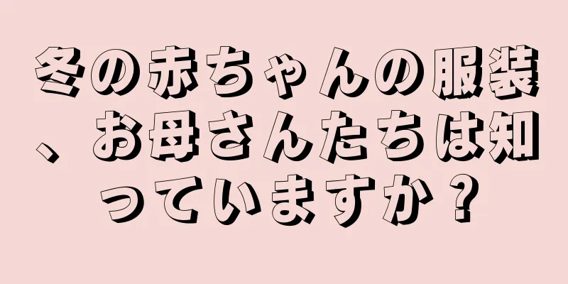 冬の赤ちゃんの服装、お母さんたちは知っていますか？