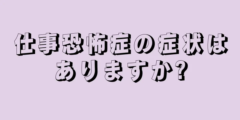 仕事恐怖症の症状はありますか?