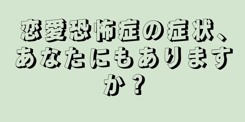 恋愛恐怖症の症状、あなたにもありますか？