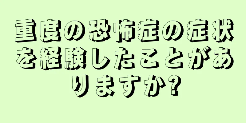 重度の恐怖症の症状を経験したことがありますか?