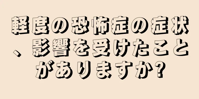 軽度の恐怖症の症状、影響を受けたことがありますか?