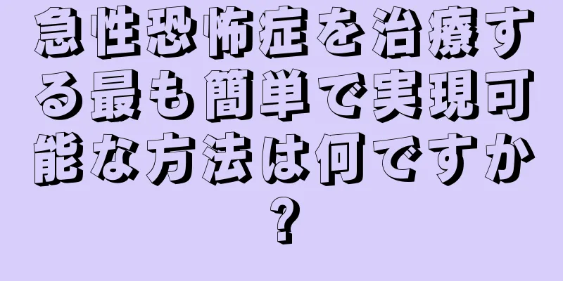 急性恐怖症を治療する最も簡単で実現可能な方法は何ですか?