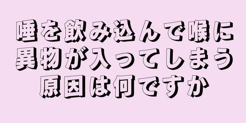 唾を飲み込んで喉に異物が入ってしまう原因は何ですか