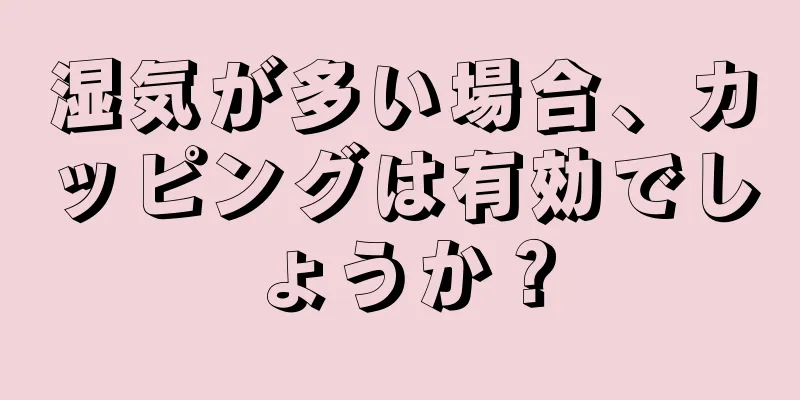 湿気が多い場合、カッピングは有効でしょうか？