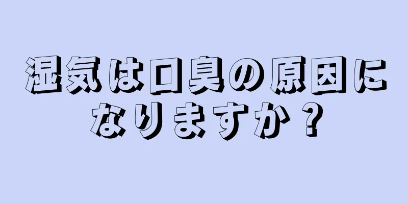 湿気は口臭の原因になりますか？