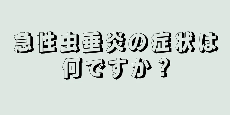 急性虫垂炎の症状は何ですか？