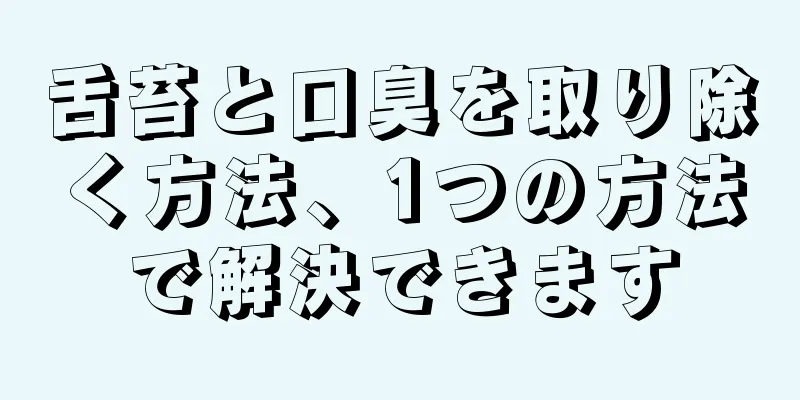 舌苔と口臭を取り除く方法、1つの方法で解決できます