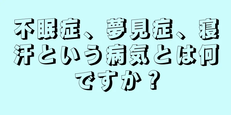 不眠症、夢見症、寝汗という病気とは何ですか？