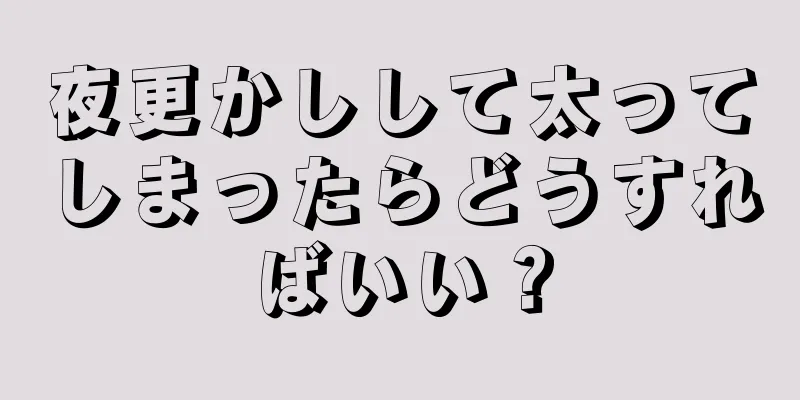 夜更かしして太ってしまったらどうすればいい？