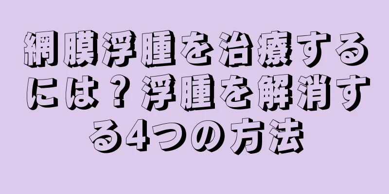 網膜浮腫を治療するには？浮腫を解消する4つの方法