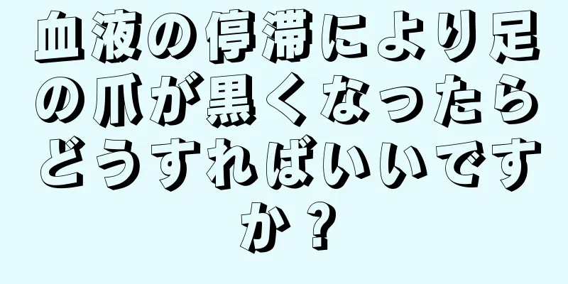 血液の停滞により足の爪が黒くなったらどうすればいいですか？