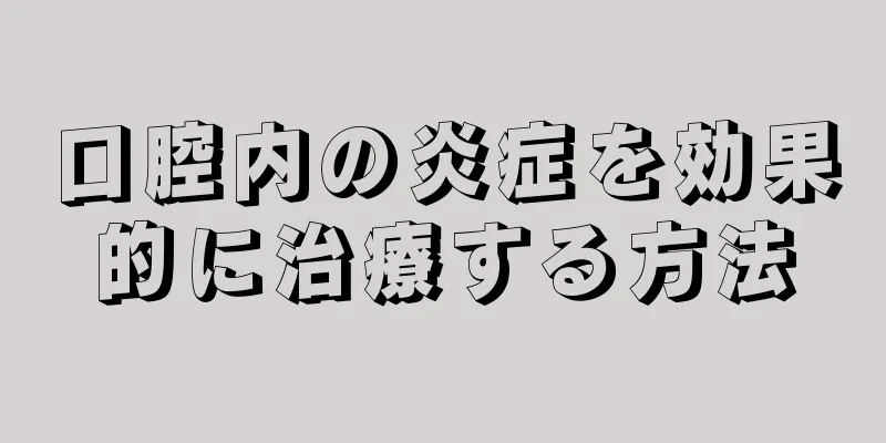 口腔内の炎症を効果的に治療する方法