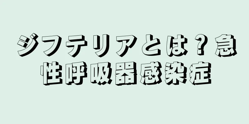 ジフテリアとは？急性呼吸器感染症