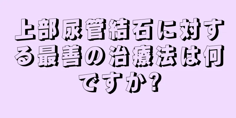 上部尿管結石に対する最善の治療法は何ですか?