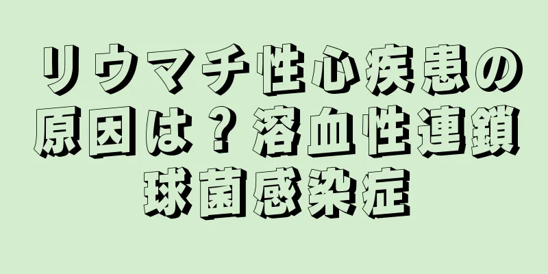 リウマチ性心疾患の原因は？溶血性連鎖球菌感染症