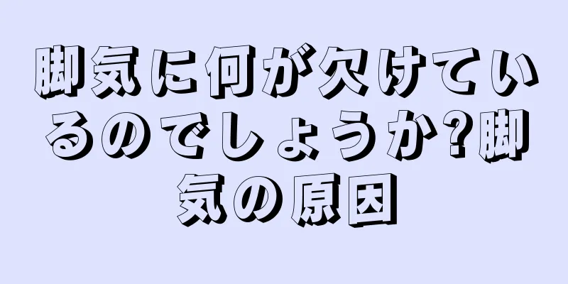 脚気に何が欠けているのでしょうか?脚気の原因