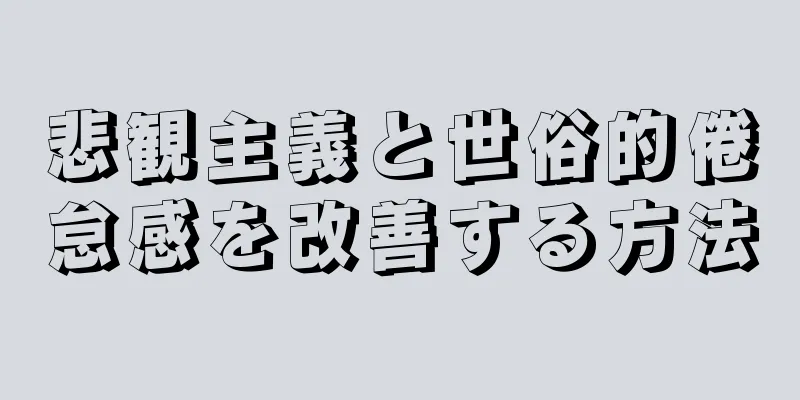 悲観主義と世俗的倦怠感を改善する方法