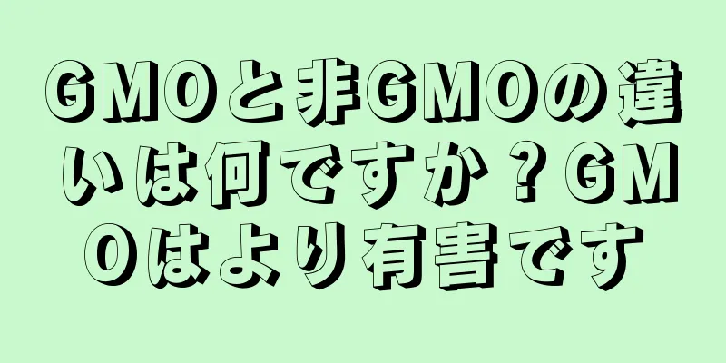 GMOと非GMOの違いは何ですか？GMOはより有害です