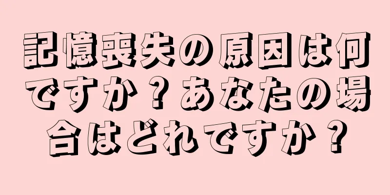 記憶喪失の原因は何ですか？あなたの場合はどれですか？