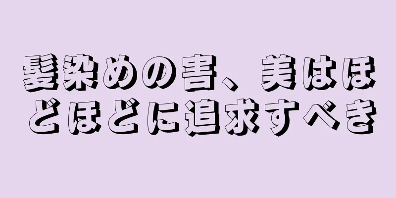 髪染めの害、美はほどほどに追求すべき