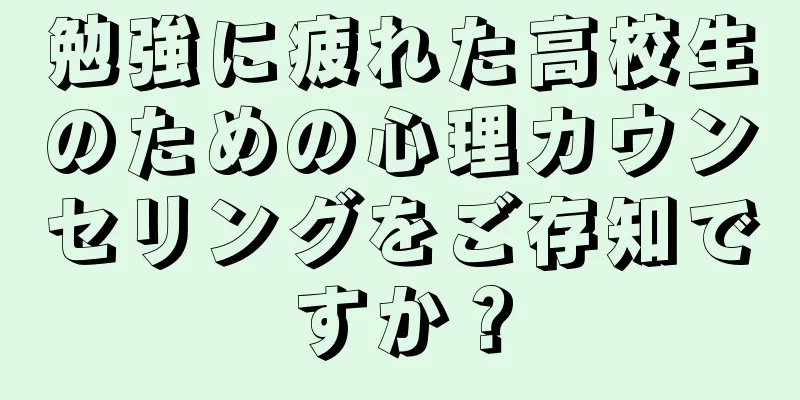 勉強に疲れた高校生のための心理カウンセリングをご存知ですか？