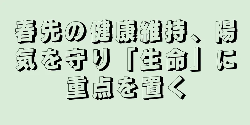 春先の健康維持、陽気を守り「生命」に重点を置く