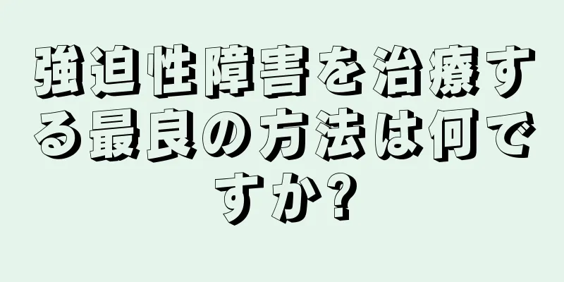 強迫性障害を治療する最良の方法は何ですか?