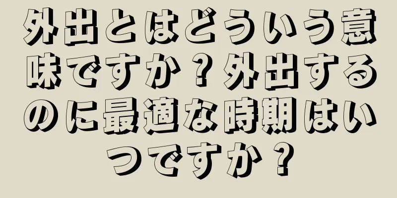 外出とはどういう意味ですか？外出するのに最適な時期はいつですか？