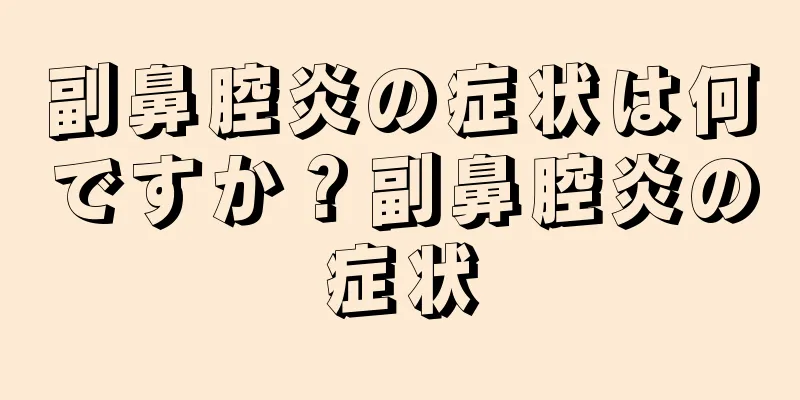 副鼻腔炎の症状は何ですか？副鼻腔炎の症状