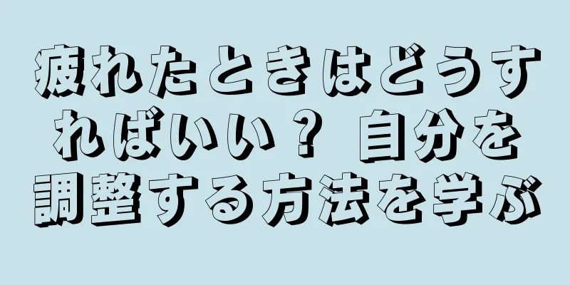 疲れたときはどうすればいい？ 自分を調整する方法を学ぶ