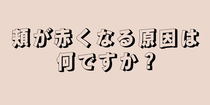 頬が赤くなる原因は何ですか？