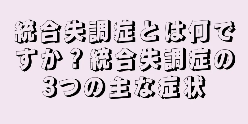 統合失調症とは何ですか？統合失調症の3つの主な症状