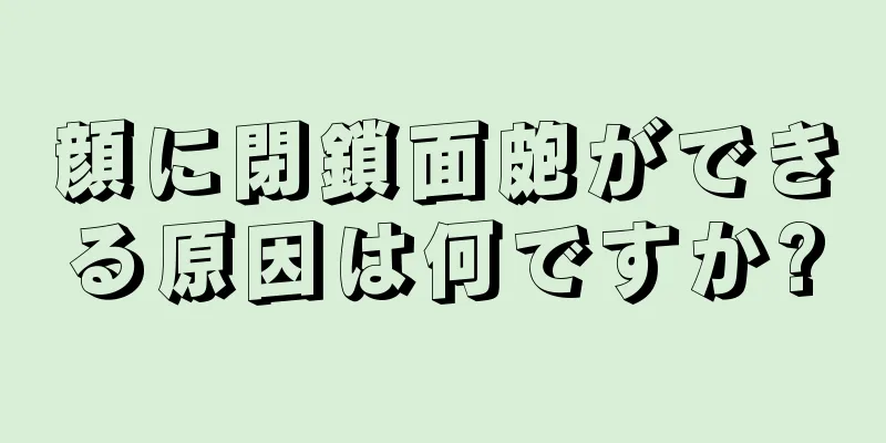 顔に閉鎖面皰ができる原因は何ですか?