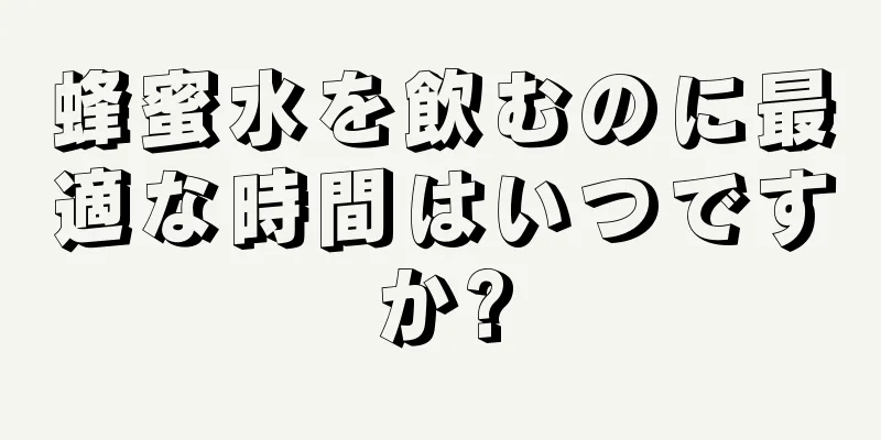 蜂蜜水を飲むのに最適な時間はいつですか?