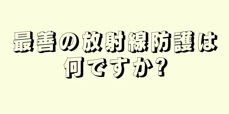 最善の放射線防護は何ですか?