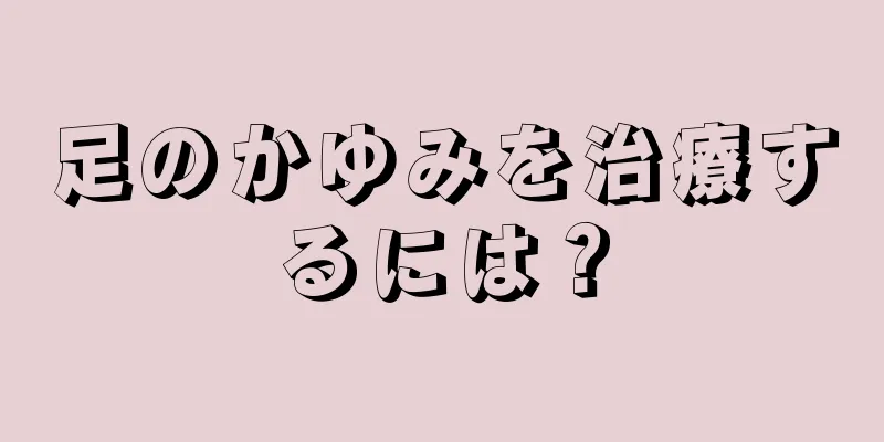 足のかゆみを治療するには？