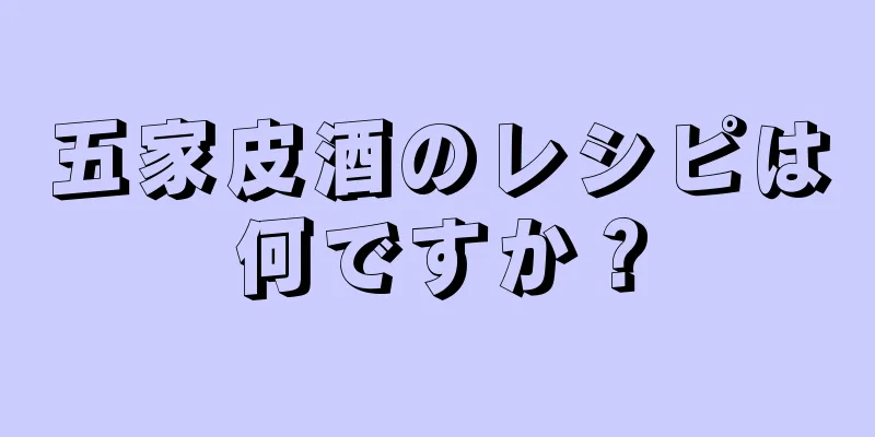 五家皮酒のレシピは何ですか？