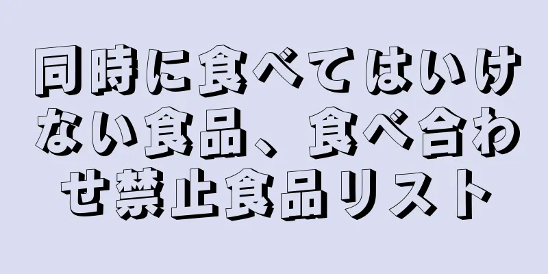 同時に食べてはいけない食品、食べ合わせ禁止食品リスト
