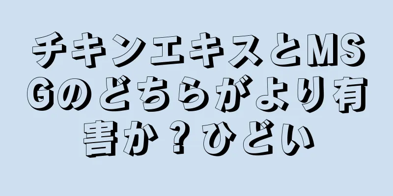 チキンエキスとMSGのどちらがより有害か？ひどい