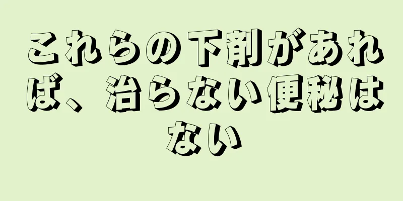 これらの下剤があれば、治らない便秘はない