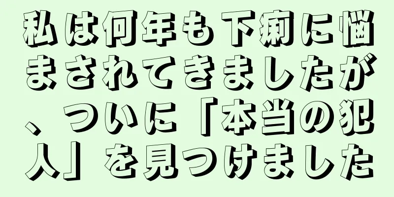 私は何年も下痢に悩まされてきましたが、ついに「本当の犯人」を見つけました