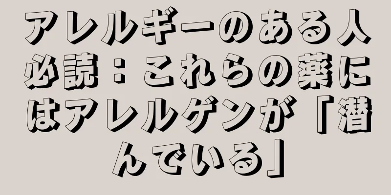 アレルギーのある人必読：これらの薬にはアレルゲンが「潜んでいる」