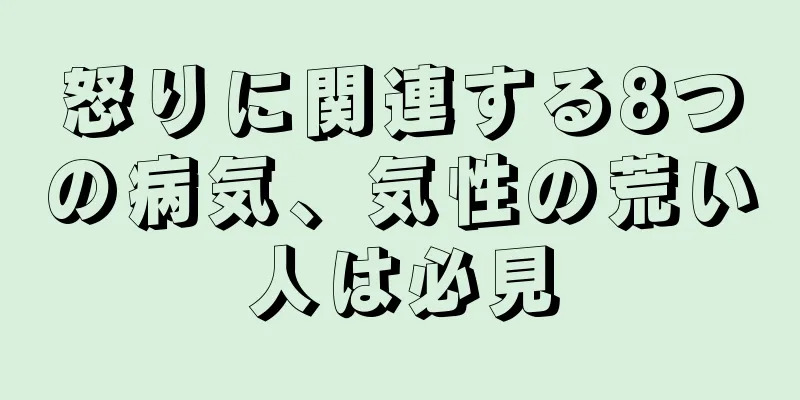 怒りに関連する8つの病気、気性の荒い人は必見