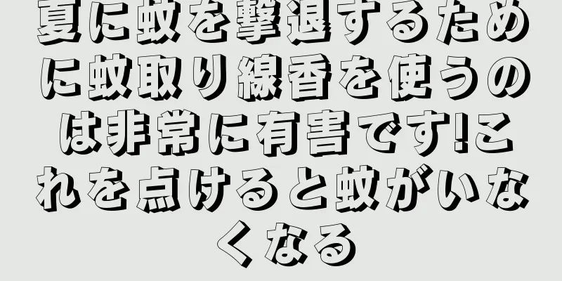 夏に蚊を撃退するために蚊取り線香を使うのは非常に有害です!これを点けると蚊がいなくなる