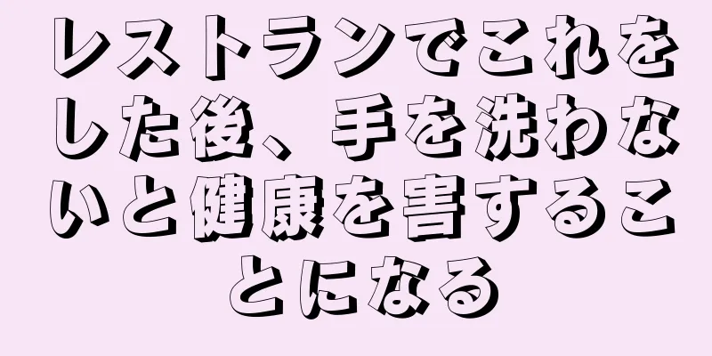 レストランでこれをした後、手を洗わないと健康を害することになる