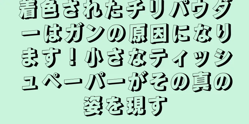 着色されたチリパウダーはガンの原因になります！小さなティッシュペーパーがその真の姿を現す