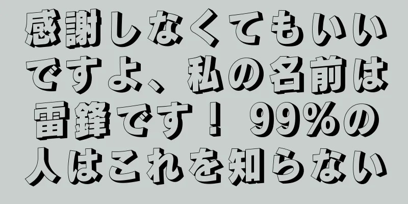 感謝しなくてもいいですよ、私の名前は雷鋒です！ 99%の人はこれを知らない