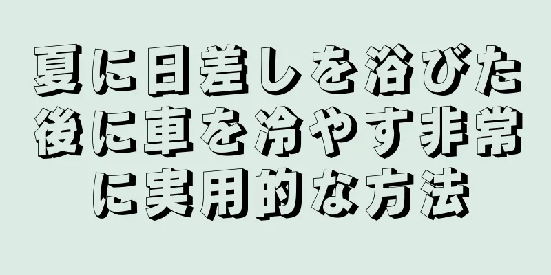 夏に日差しを浴びた後に車を冷やす非常に実用的な方法